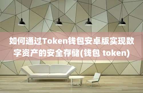 如何通过Token钱包安卓版实现数字资产的安全存储(钱包 token)