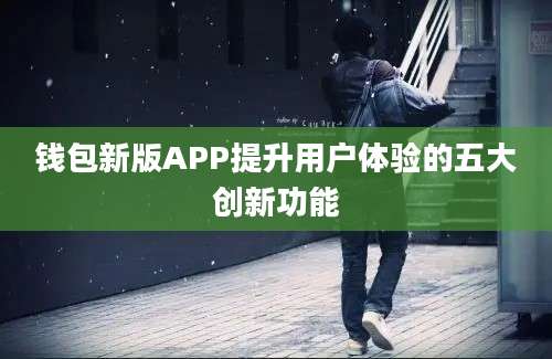 钱包新版APP提升用户体验的五大创新功能