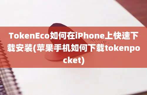 TokenEco如何在iPhone上快速下载安装(苹果手机如何下载tokenpocket)