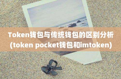 Token钱包与传统钱包的区别分析(token pocket钱包和imtoken)