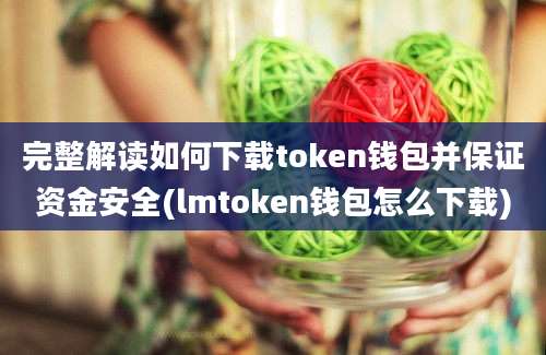 完整解读如何下载token钱包并保证资金安全(lmtoken钱包怎么下载)