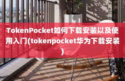 TokenPocket如何下载安装以及使用入门(tokenpocket华为下载安装)