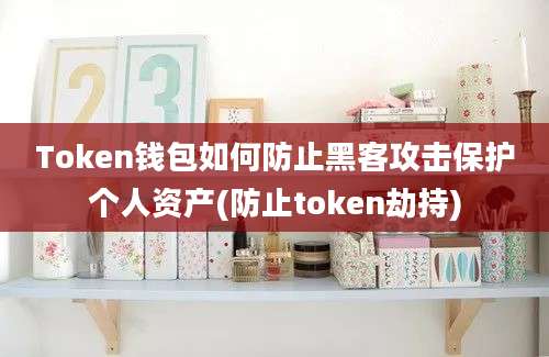 Token钱包如何防止黑客攻击保护个人资产(防止token劫持)