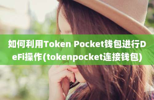 如何利用Token Pocket钱包进行DeFi操作(tokenpocket连接钱包)