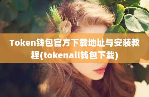 Token钱包官方下载地址与安装教程(tokenall钱包下载)