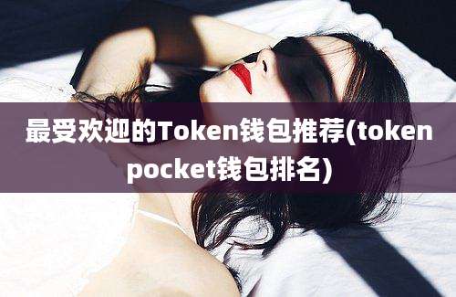 最受欢迎的Token钱包推荐(tokenpocket钱包排名)