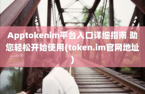 Apptokenim平台入口详细指南 助您轻松开始使用(token.im官网地址)