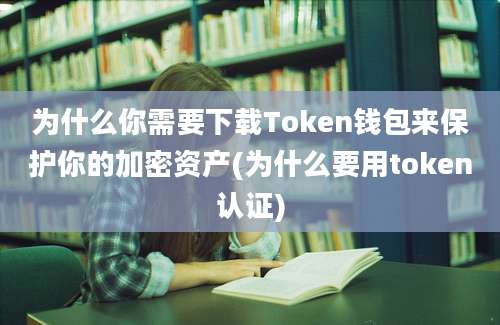 为什么你需要下载Token钱包来保护你的加密资产(为什么要用token认证)