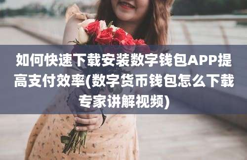 如何快速下载安装数字钱包APP提高支付效率(数字货币钱包怎么下载专家讲解视频)