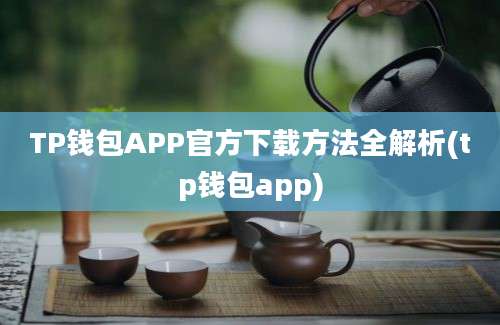 TP钱包APP官方下载方法全解析(tp钱包app)