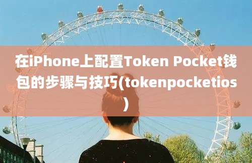 在iPhone上配置Token Pocket钱包的步骤与技巧(tokenpocketios)