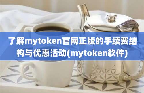 了解mytoken官网正版的手续费结构与优惠活动(mytoken软件)