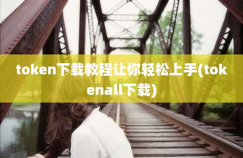 token下载教程让你轻松上手(tokenall下载)