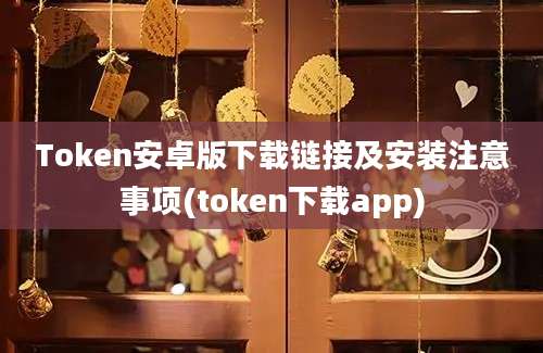 Token安卓版下载链接及安装注意事项(token下载app)