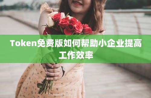 Token免费版如何帮助小企业提高工作效率