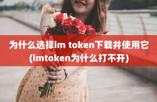 为什么选择im token下载并使用它(imtoken为什么打不开)