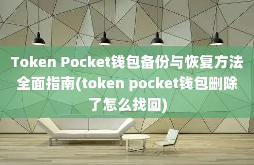 Token Pocket钱包备份与恢复方法全面指南(token pocket钱包删除了怎么找回)