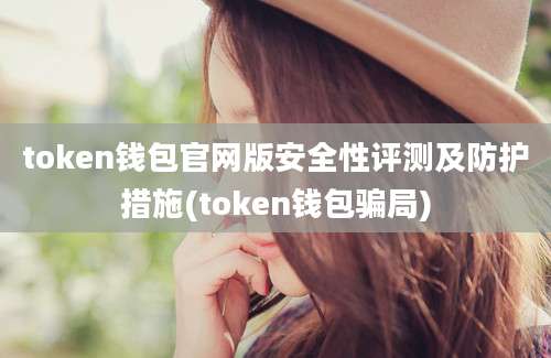 token钱包官网版安全性评测及防护措施(token钱包骗局)