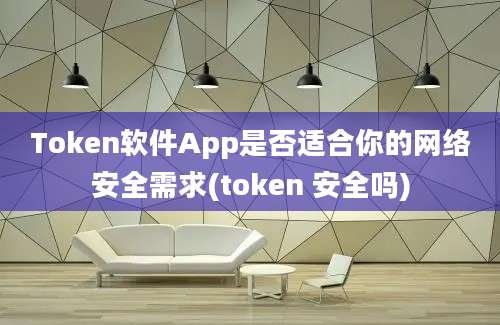 Token软件App是否适合你的网络安全需求(token 安全吗)