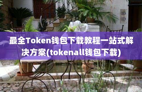 最全Token钱包下载教程一站式解决方案(tokenall钱包下载)