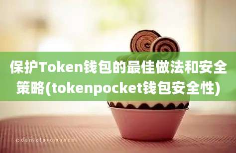 保护Token钱包的最佳做法和安全策略(tokenpocket钱包安全性)