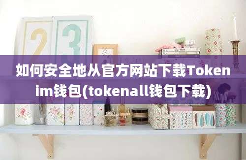 如何安全地从官方网站下载Tokenim钱包(tokenall钱包下载)