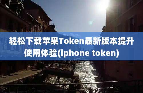 轻松下载苹果Token最新版本提升使用体验(iphone token)