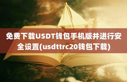 免费下载USDT钱包手机版并进行安全设置(usdttrc20钱包下载)