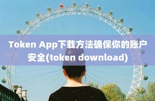 Token App下载方法确保你的账户安全(token download)