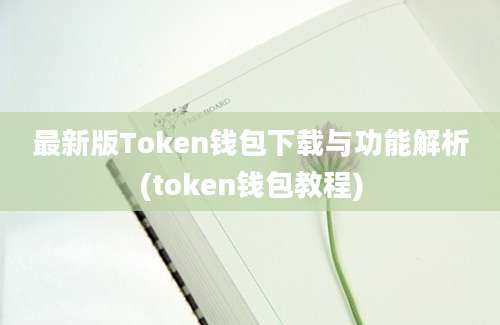 最新版Token钱包下载与功能解析(token钱包教程)