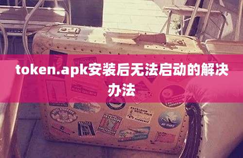 token.apk安装后无法启动的解决办法