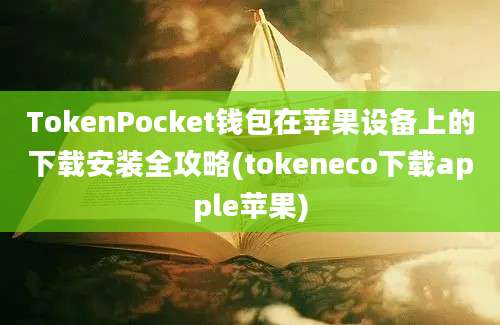 TokenPocket钱包在苹果设备上的下载安装全攻略(tokeneco下载apple苹果)