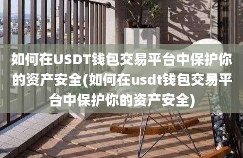 如何在USDT钱包交易平台中保护你的资产安全(如何在usdt钱包交易平台中保护你的资产安全)