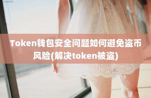 Token钱包安全问题如何避免盗币风险(解决token被盗)