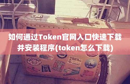 如何通过Token官网入口快速下载并安装程序(token怎么下载)