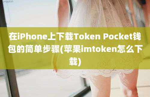 在iPhone上下载Token Pocket钱包的简单步骤(苹果imtoken怎么下载)