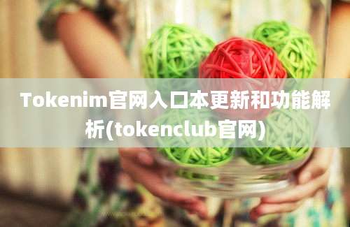 Tokenim官网入口本更新和功能解析(tokenclub官网)