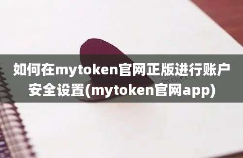 如何在mytoken官网正版进行账户安全设置(mytoken官网app)