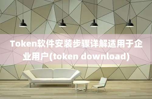 Token软件安装步骤详解适用于企业用户(token download)