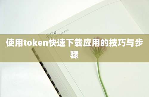 使用token快速下载应用的技巧与步骤