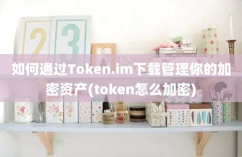 如何通过Token.im下载管理你的加密资产(token怎么加密)