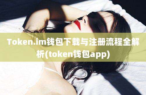 Token.im钱包下载与注册流程全解析(token钱包app)