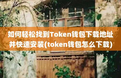 如何轻松找到Token钱包下载地址并快速安装(token钱包怎么下载)