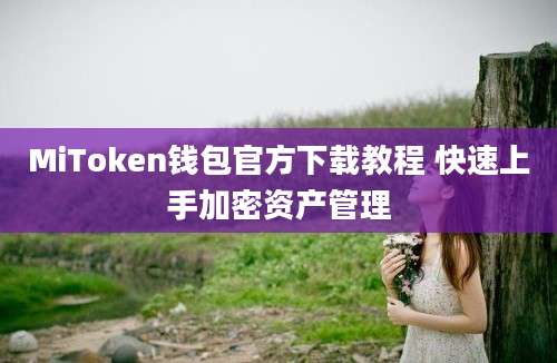 MiToken钱包官方下载教程 快速上手加密资产管理