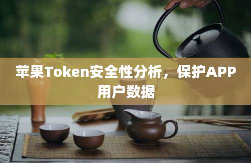 苹果Token安全性分析，保护APP用户数据