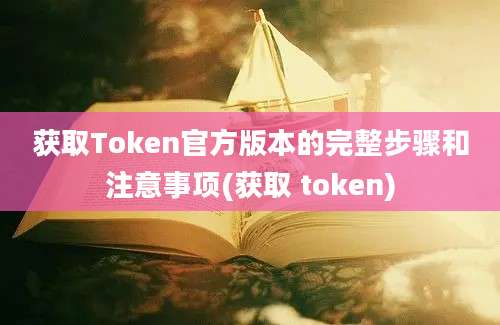 获取Token官方版本的完整步骤和注意事项(获取 token)