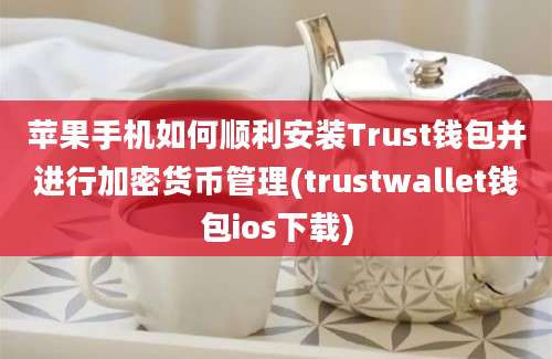 苹果手机如何顺利安装Trust钱包并进行加密货币管理(trustwallet钱包ios下载)