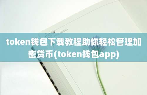 token钱包下载教程助你轻松管理加密货币(token钱包app)