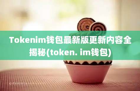 Tokenim钱包最新版更新内容全揭秘(token. im钱包)