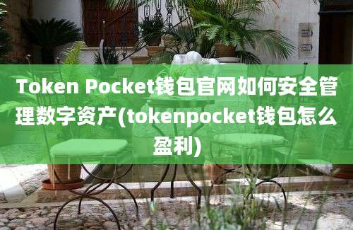 Token Pocket钱包官网如何安全管理数字资产(tokenpocket钱包怎么盈利)